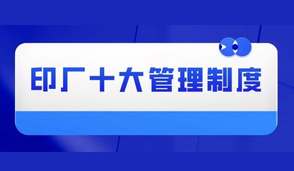 打造一流印刷工厂，这10大管理制度一定要知道！