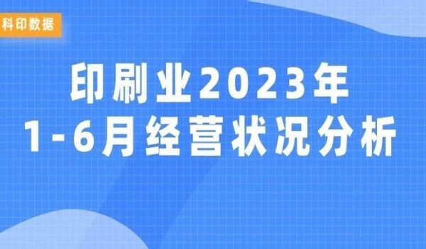 科印数据 | 印刷业2023年1-6月经营状况分析