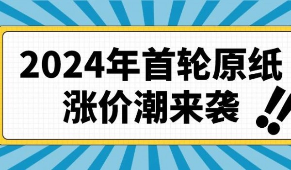 涨幅达300元，2024年首轮原纸涨价潮来袭！